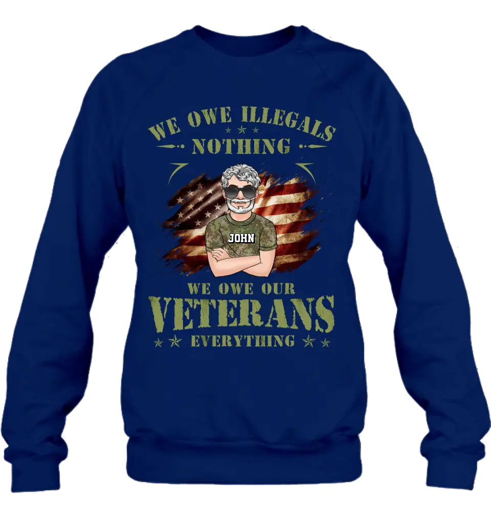 Personalized Veteran Shirt/Hoodie - Gift Idea For Veteran's Day - We Owe Illegals Nothing We Owe Our Veterans Everything