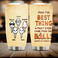 Personalized Funny Step Dad Tumbler - Father's Day Gift For Step Father - From The Best Thing That Ever Came From Your Balls