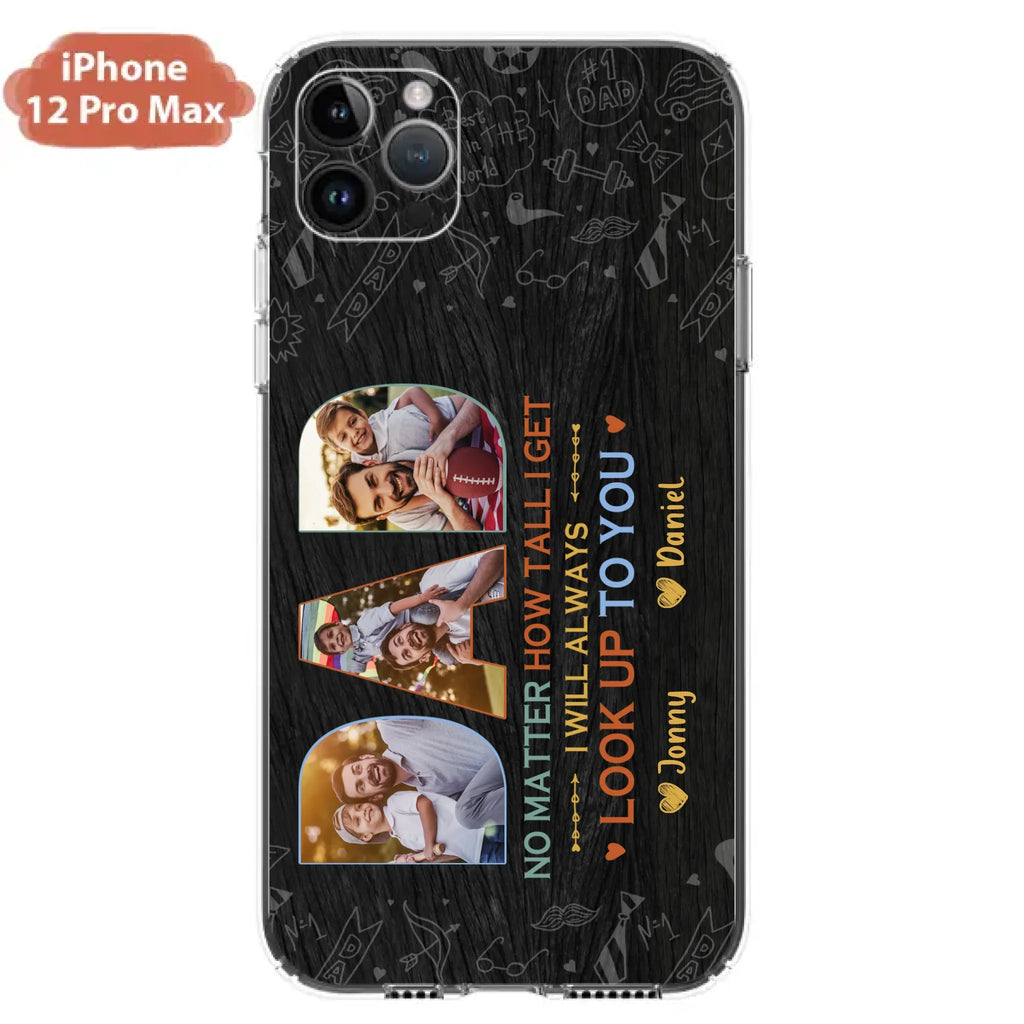 Custom Personalized Dad Photo Phone Case - Father's Day Gift Idea - No Matter How Tall I Get I Will Always Look Up To You - Case for iPhone/Samsung