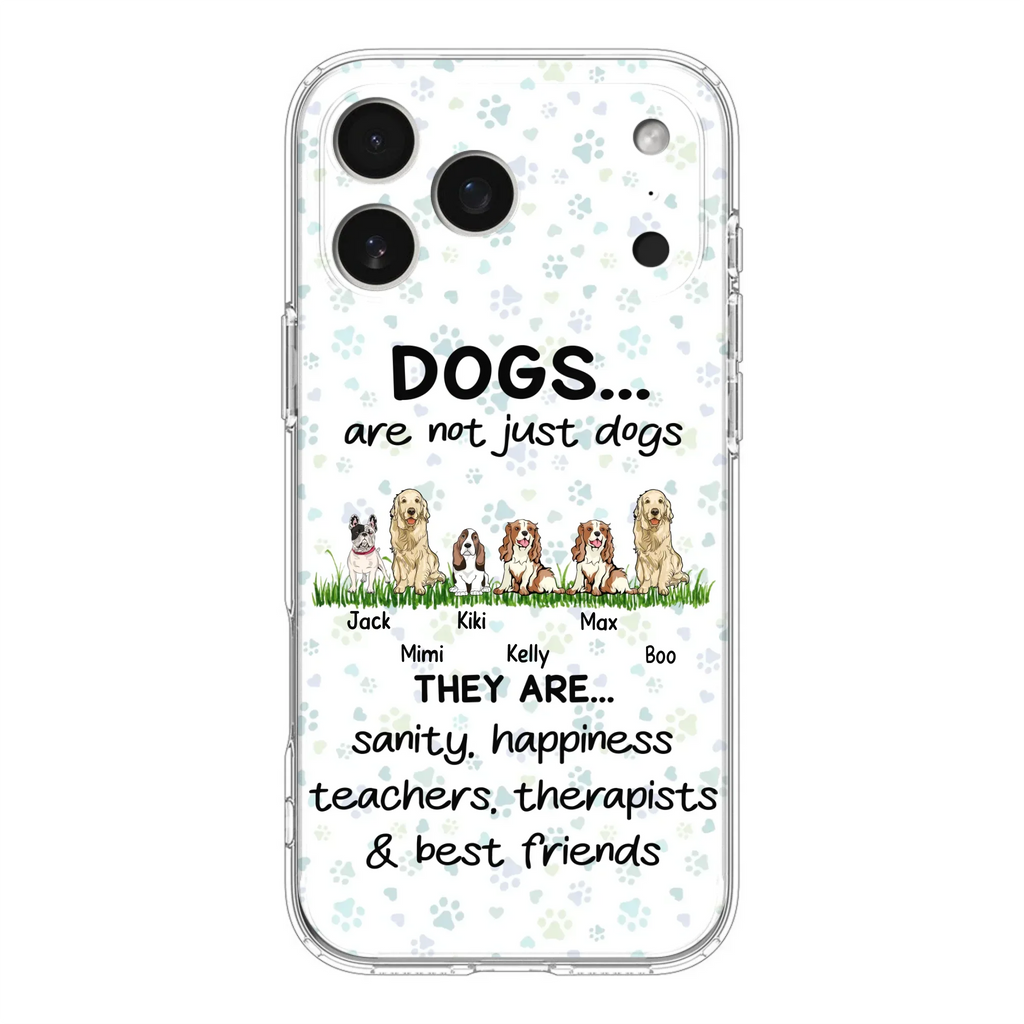 Custom Personalized Dogs Phone Case - Gift Idea For Dog Lovers - Upto 6 Dogs - Dogs Are Not Just Dogs They Are Sanity Happiness Teachers Therapists & Best Friends - Case For iPhone/Samsung