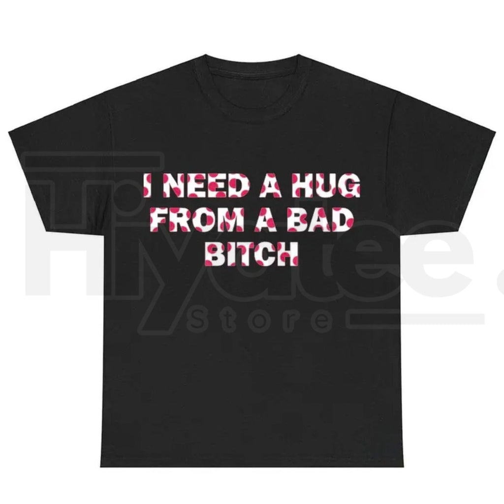 "I Need A Hug From A Bad B*tch" Funny Meme T-Shirt – Humorous Unisex Graphic Tee