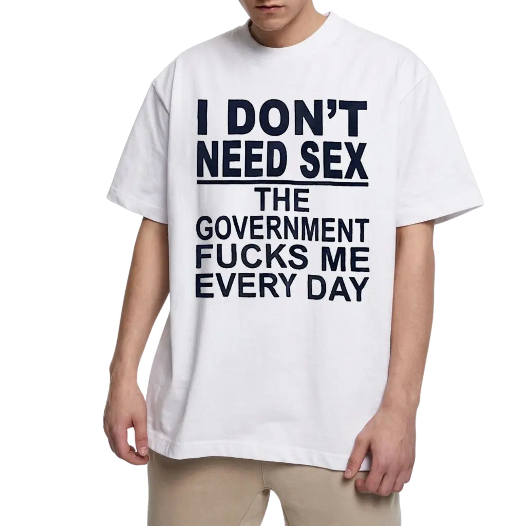 "I Don't Need Sx, The Government Fk Me Every Day" T-Shirt