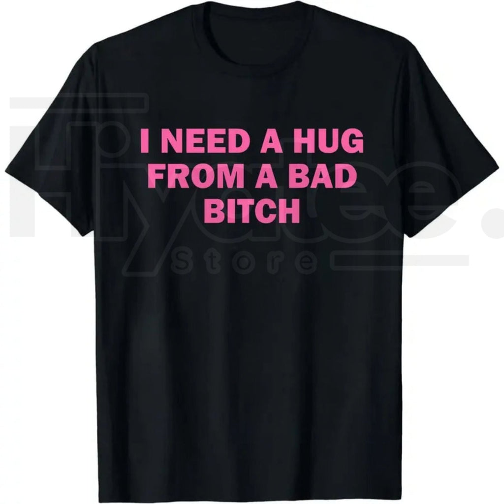 "I Need A Hug From A Bad B*tch" Funny Meme T-Shirt – Humorous Unisex Graphic Tee