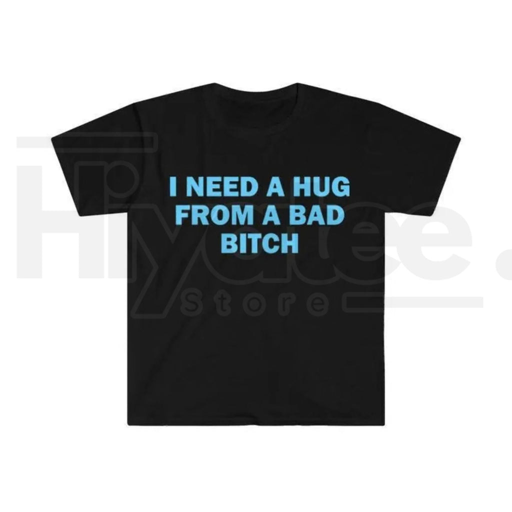 "I Need A Hug From A Bad B*tch" Funny Meme T-Shirt – Humorous Unisex Graphic Tee