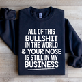 All Of This B.S In The World & Your Nose Is Still In My Business Sweatshirt