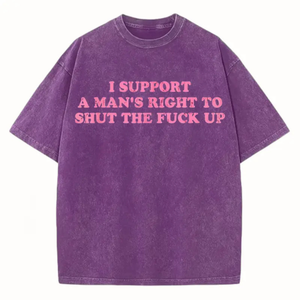 Funny Shut The Fuck Up T-Shirt – I Support A Man's Right Sarcastic Statement Tee