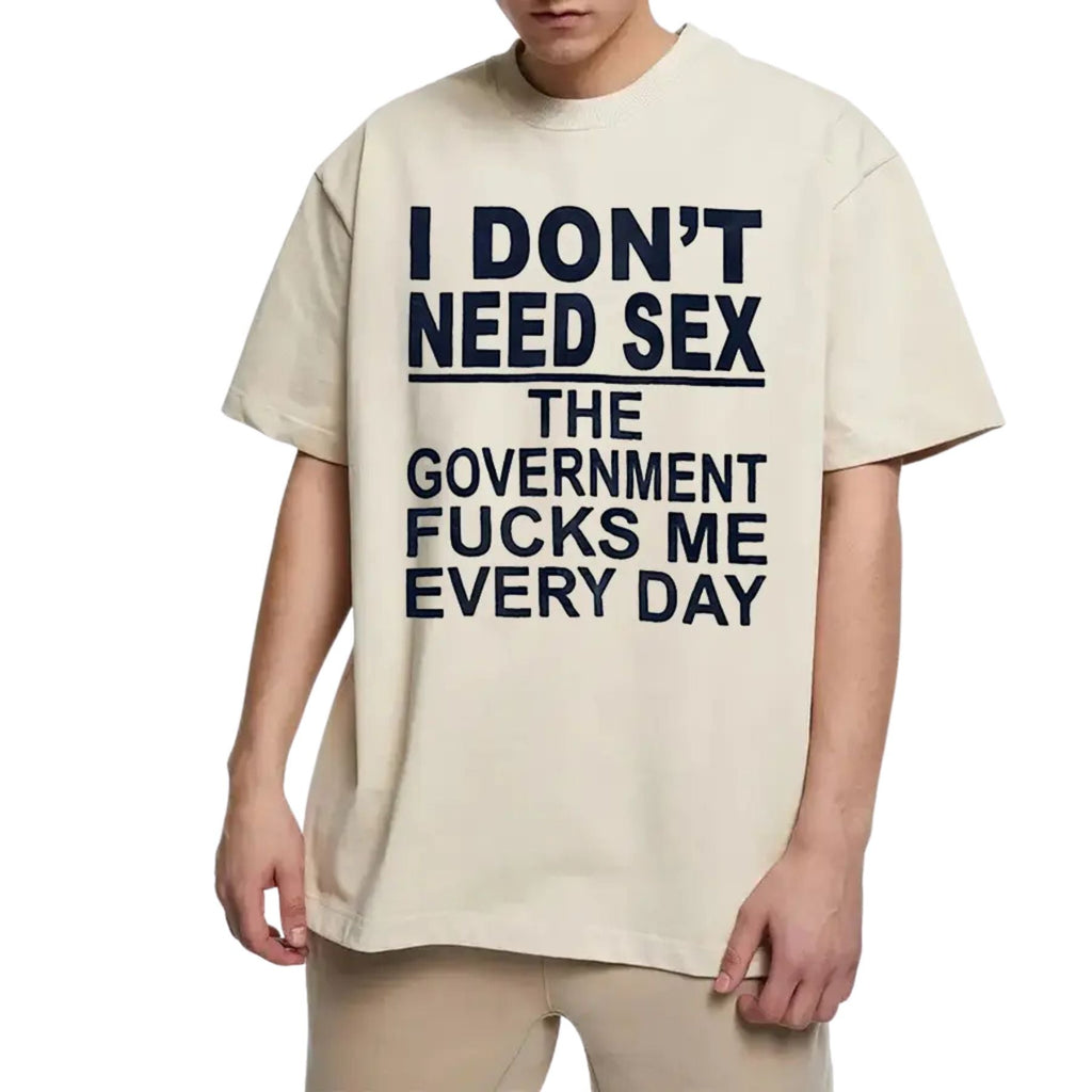 "I Don't Need Sx, The Government Fk Me Every Day" T-Shirt