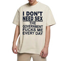 "I Don't Need Sx, The Government Fk Me Every Day" T-Shirt