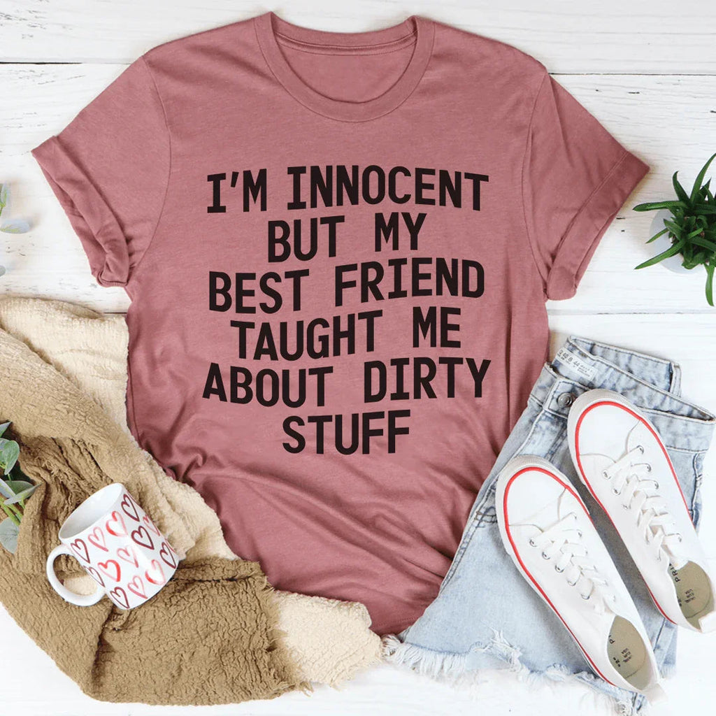 I'm Innocent But My Friend Taught Me About Dirty Stuff Tee