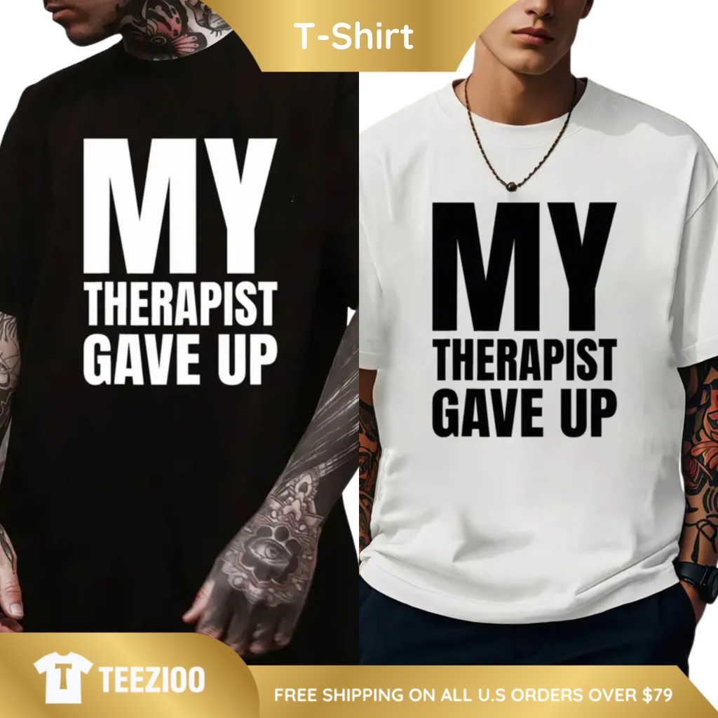 "My Therapist Gave Up" Sarcastic Graphic Tee