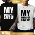 "My Therapist Gave Up" Sarcastic Graphic Tee