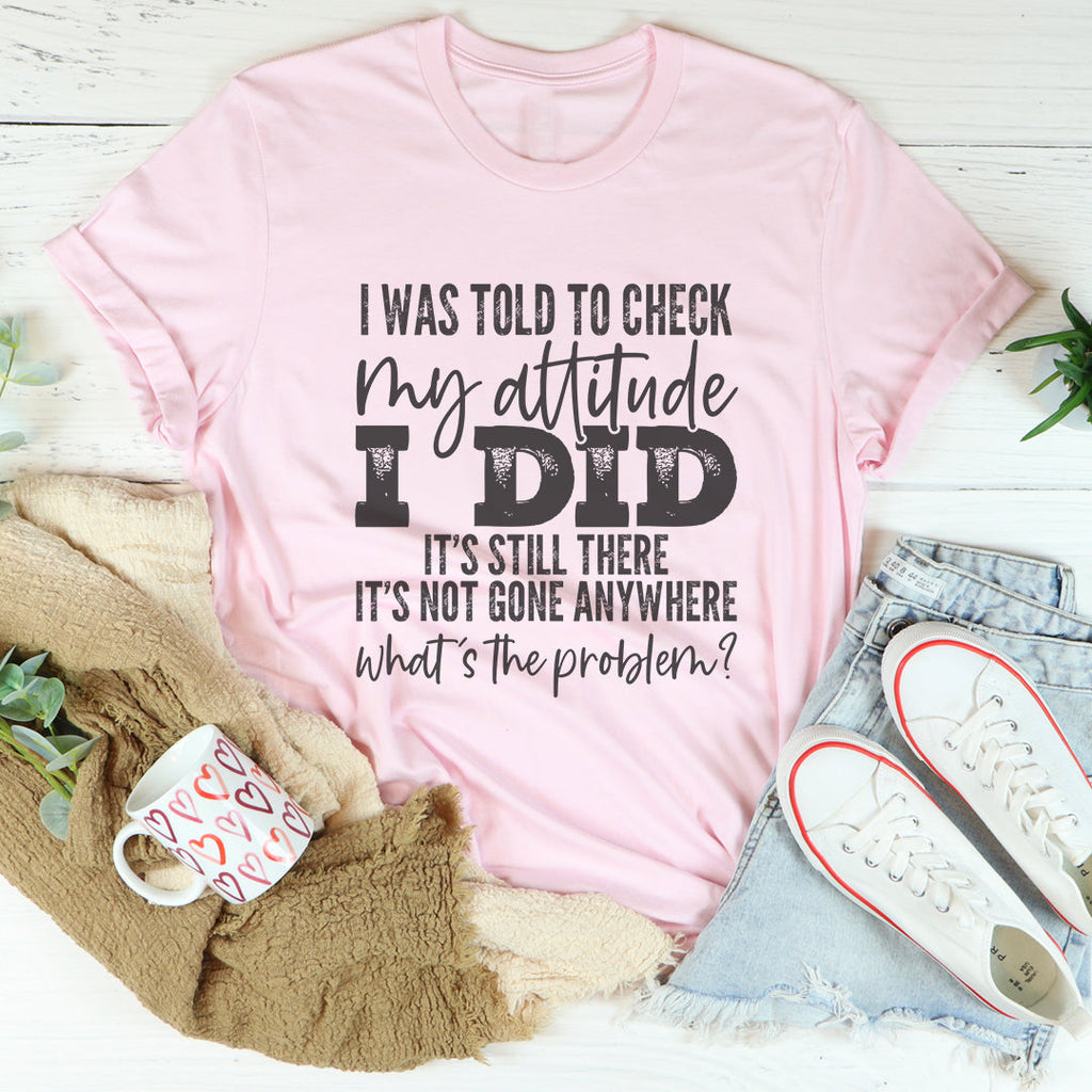 I Was Told To Check My Attitude Tee
