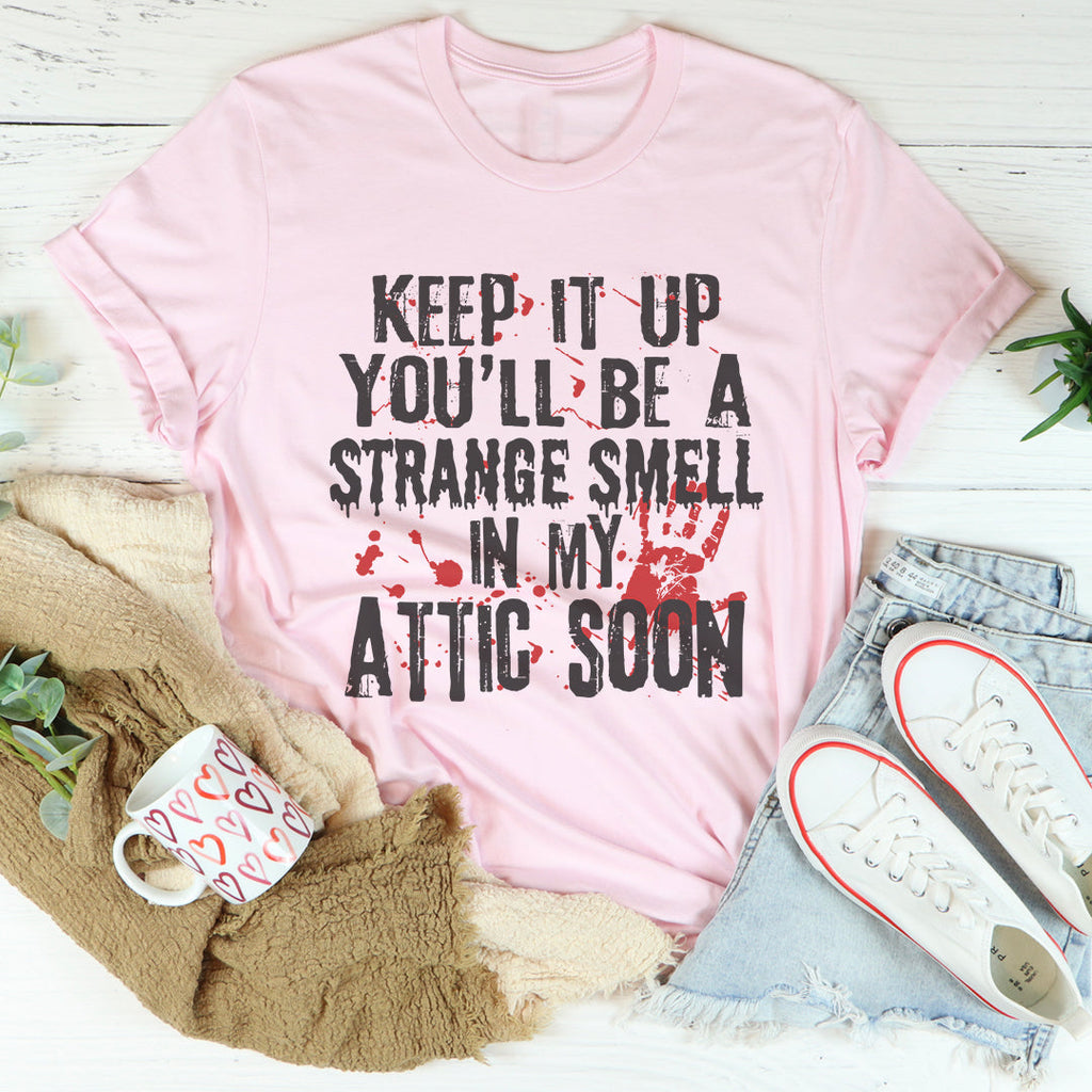 Keep It Up And You'll Be A Strange Smell In The Attic Soon Tee