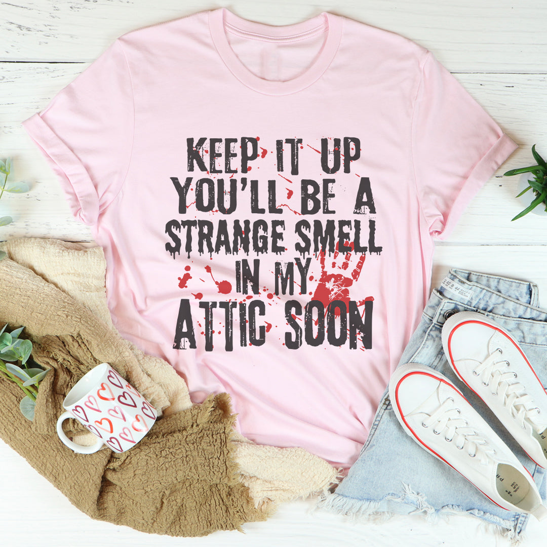 Keep It Up And You'll Be A Strange Smell In The Attic Soon Tee