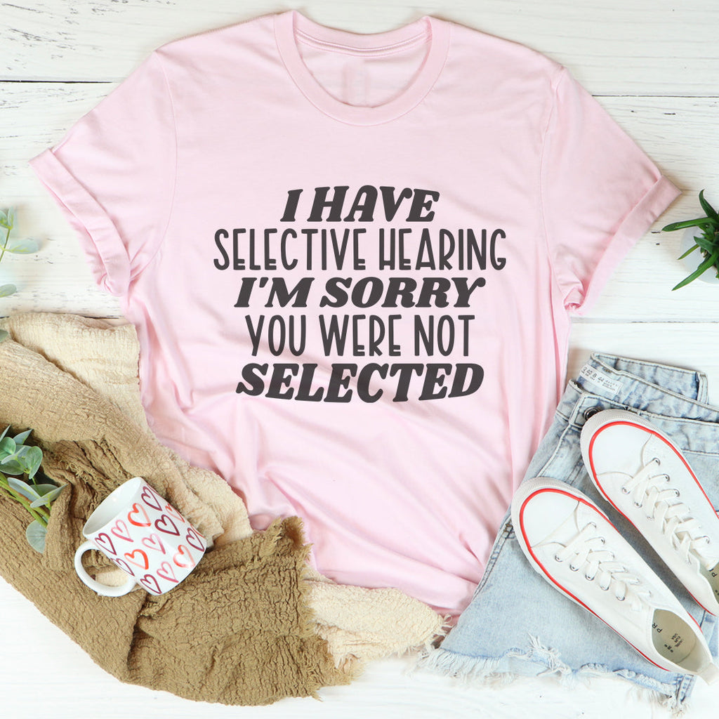 "I Have Selective Hearing I'm Sorry You Were Not Selected" – Graphic Tee