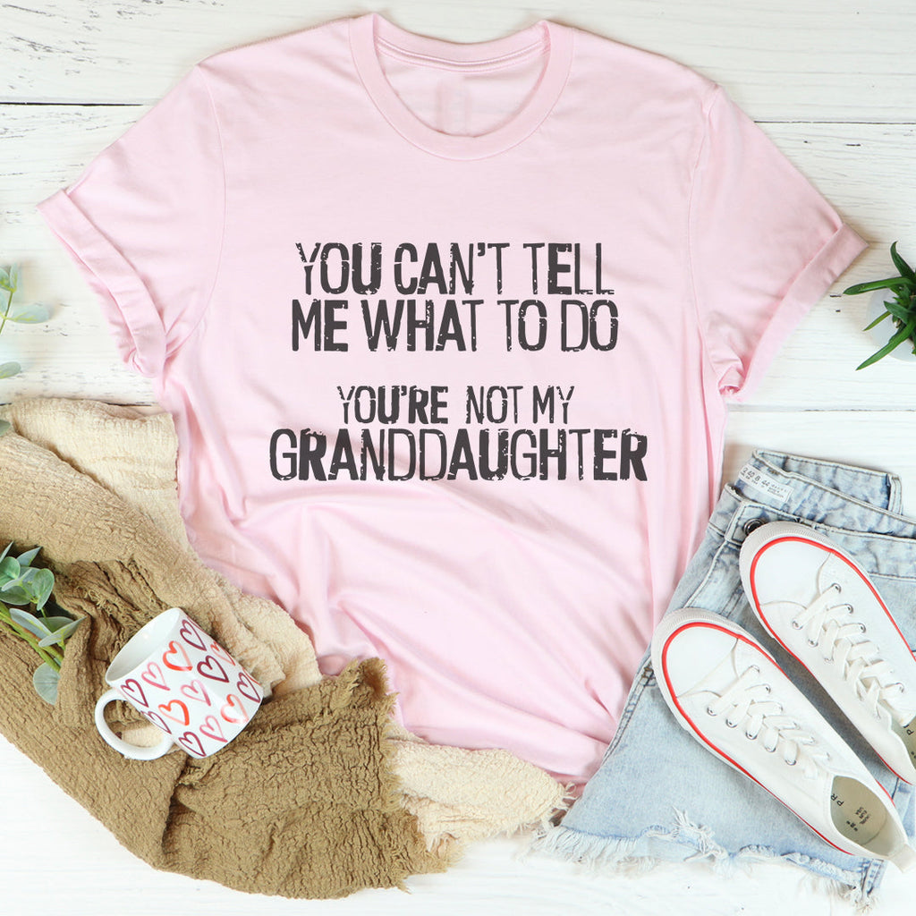 You Can't Tell Me What To Do You're Not My Granddaughter Tee