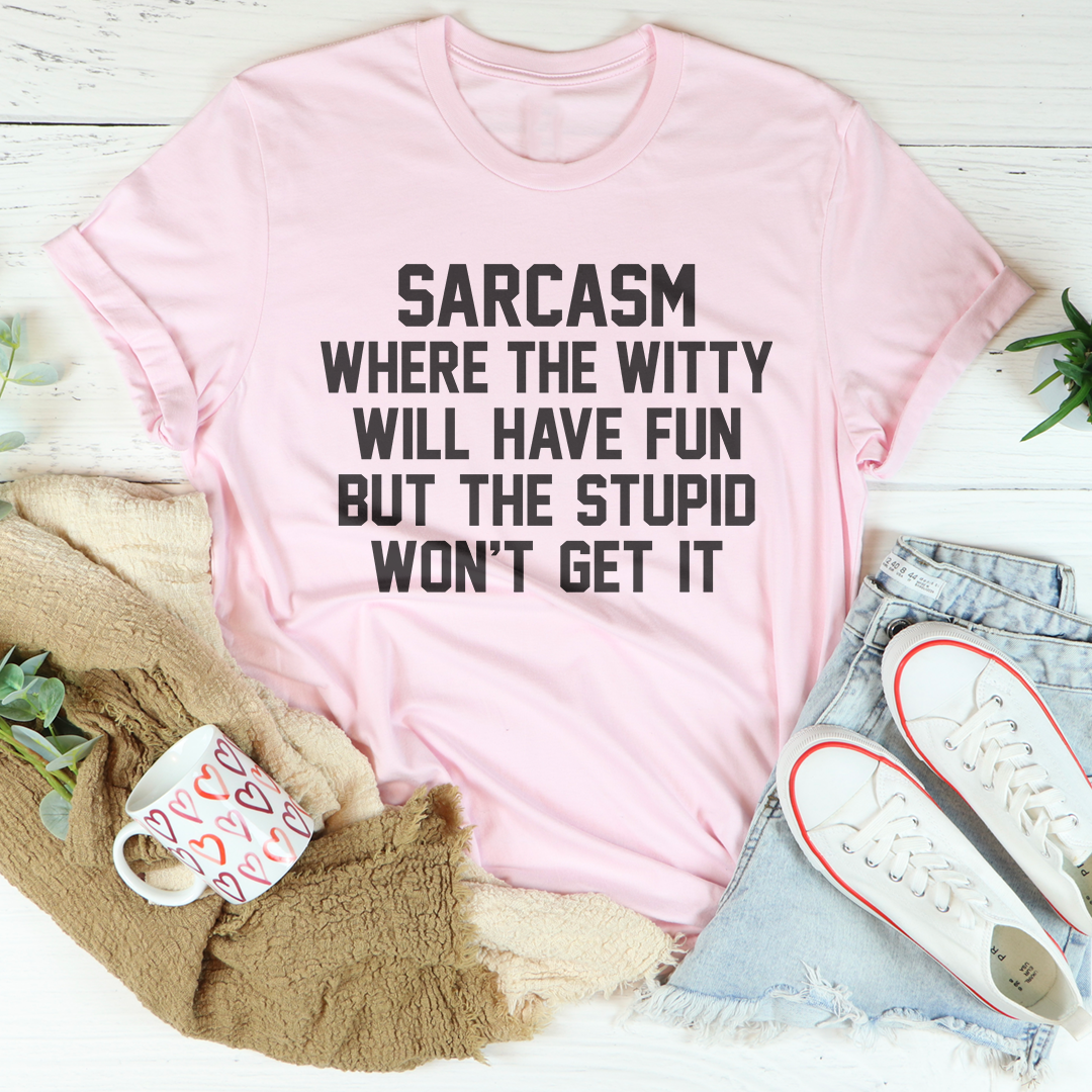 Sarcasm Where The Witty Will Have Fun Tee