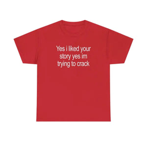 "Yes I Liked Your Story" Funny Meme T-Shirt – Sarcastic Social Media Quote Tee, Relatable Humor Graphic Shirt for Men & Women