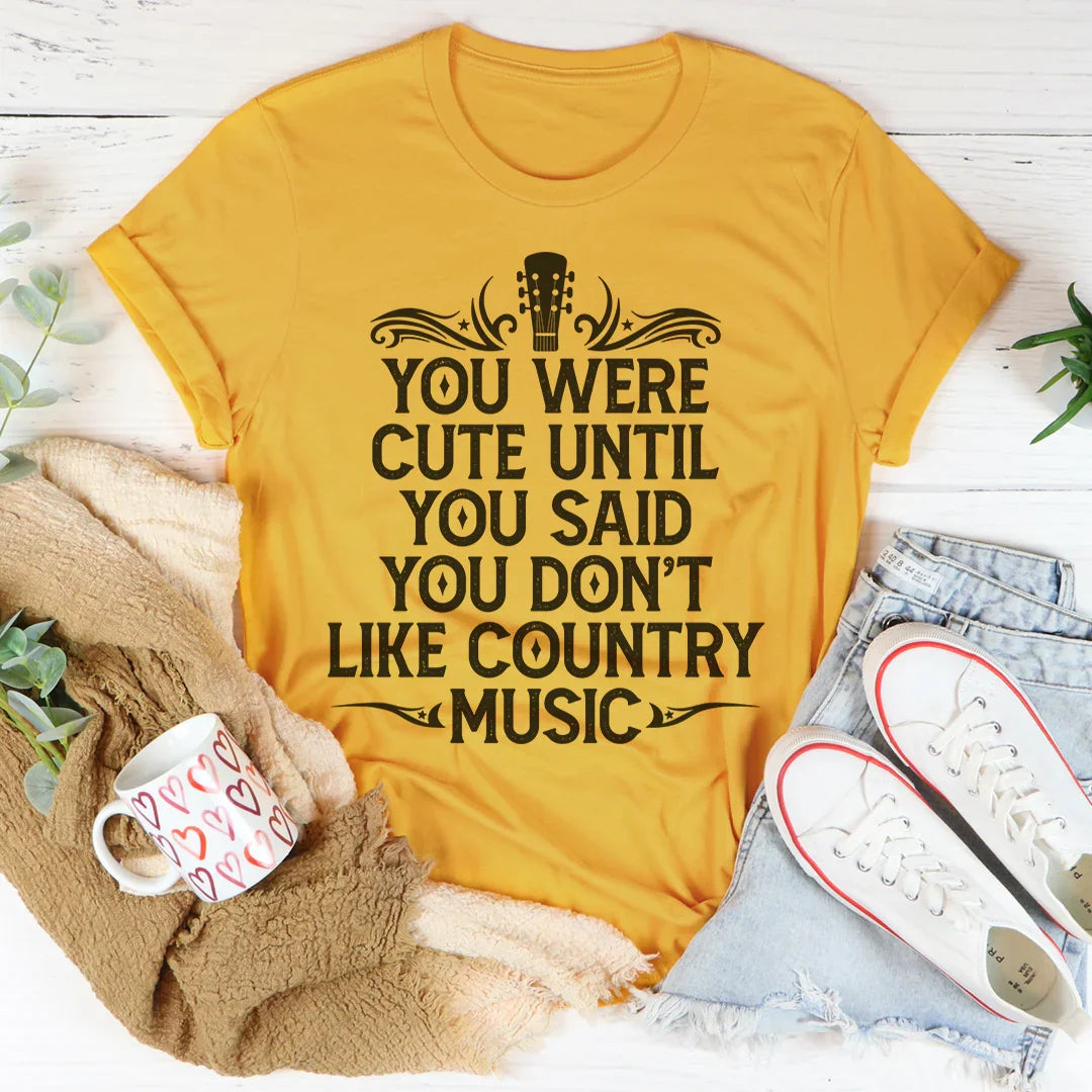 You Were Cute Until You Said You Don't Like Country Music Tee
