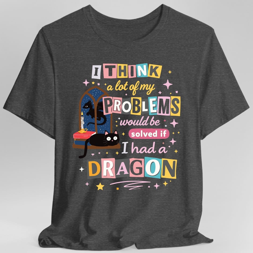 A Lot Of My Problems Would Be Solved If I Had A Dragon T-Shirt