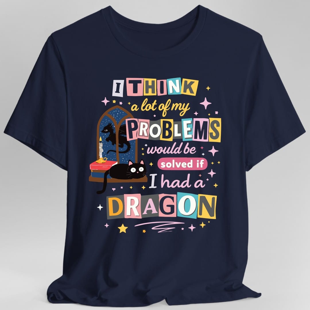 A Lot Of My Problems Would Be Solved If I Had A Dragon T-Shirt