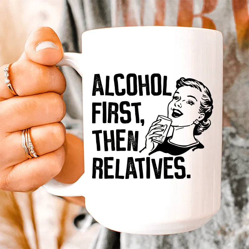 Alcohol First Then Relatives Ceramic Mug 15 oz