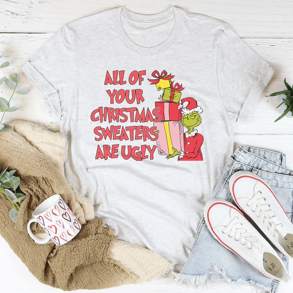 All Of Your Christmas Sweaters Are Ugly Tee