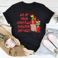 All Of Your Christmas Sweaters Are Ugly Tee