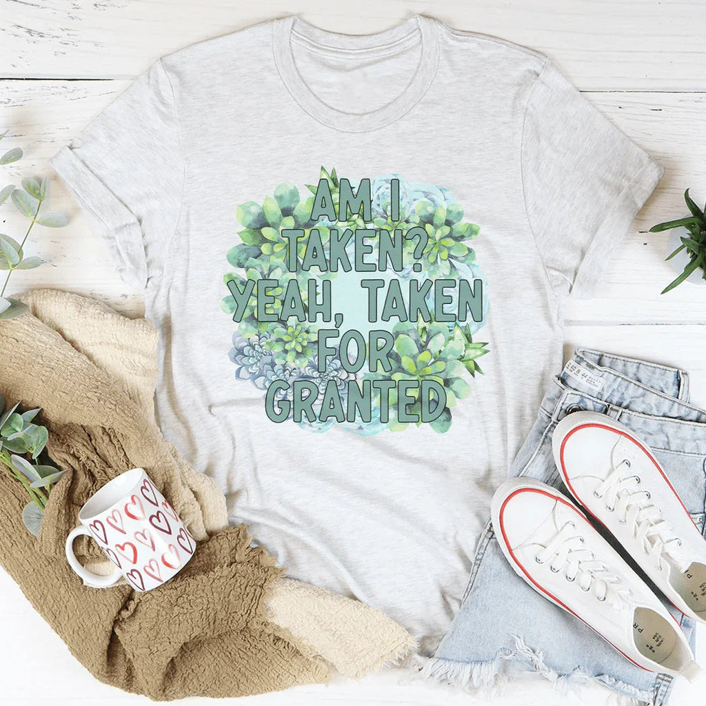 Am I Taken Yeah Taken For Granted Tee