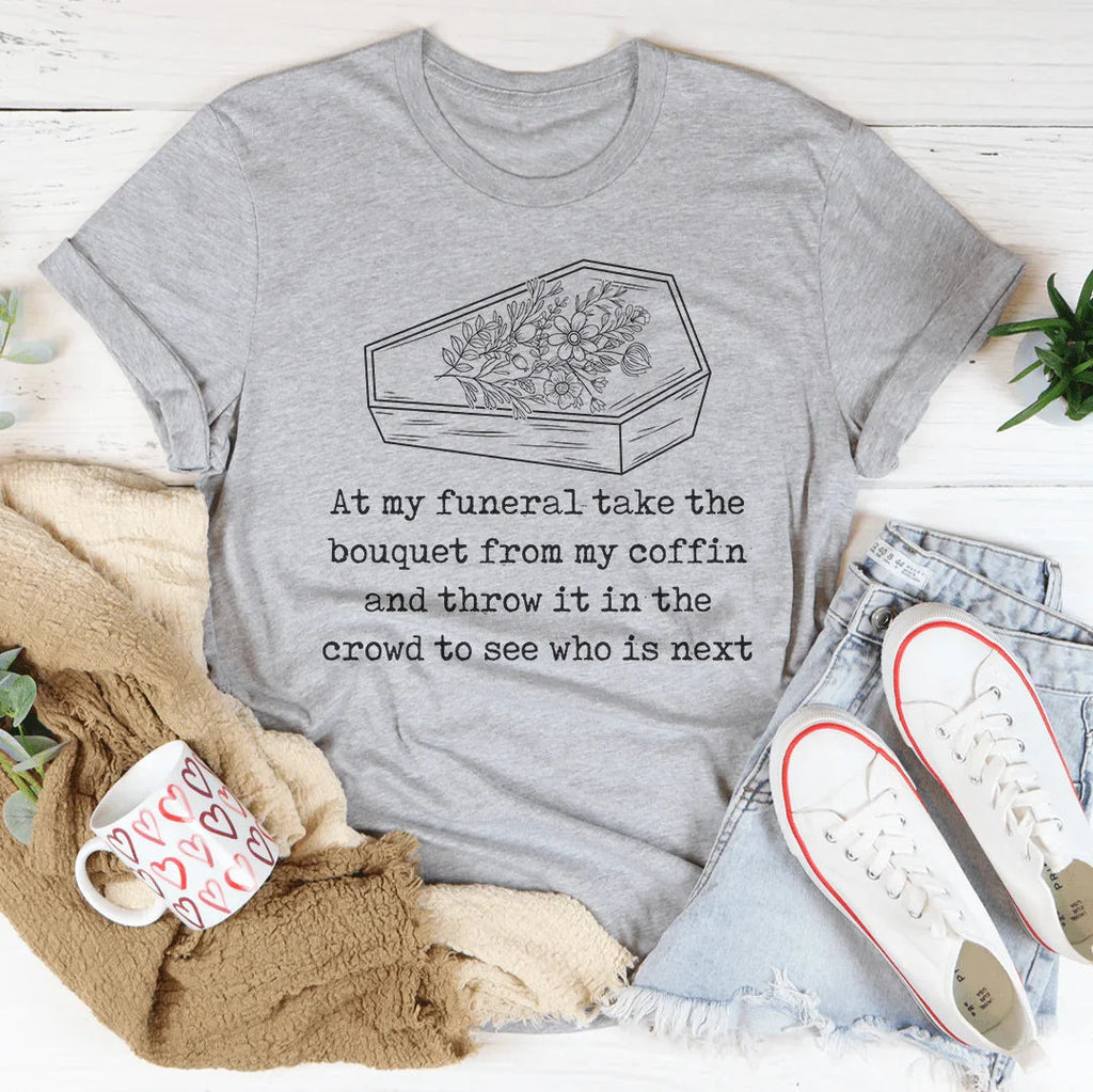 At My Funeral Take The Bouquet Off My Coffin Tee