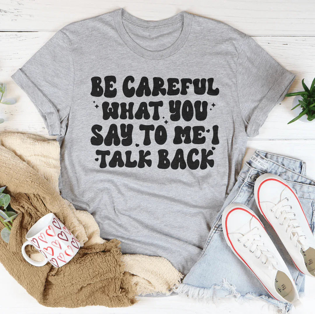 Be Careful What You Say To Me I Talk Back Tee