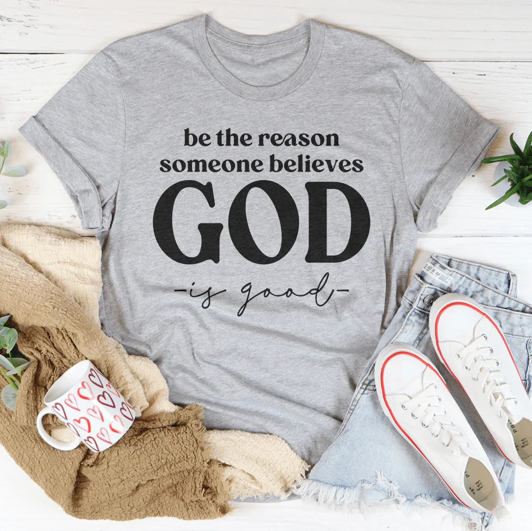 Be The Reason Someone Believes God Is Good Tee