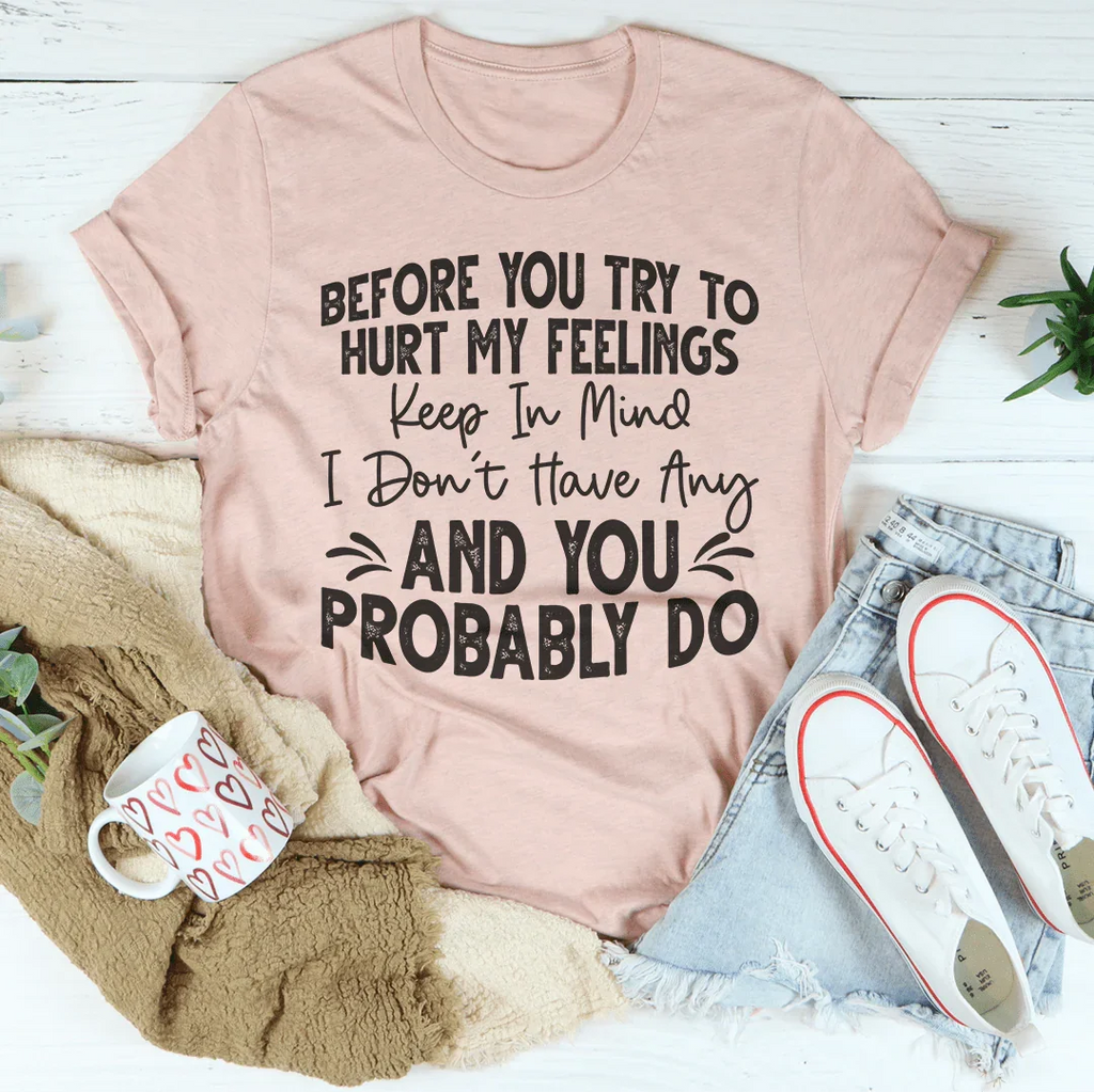 Before You Try To Hurt My Feelings Tee