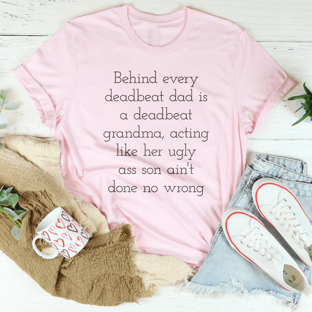 Behind Every Deadbeat Dad Is A Deadbeat Grandma Tee