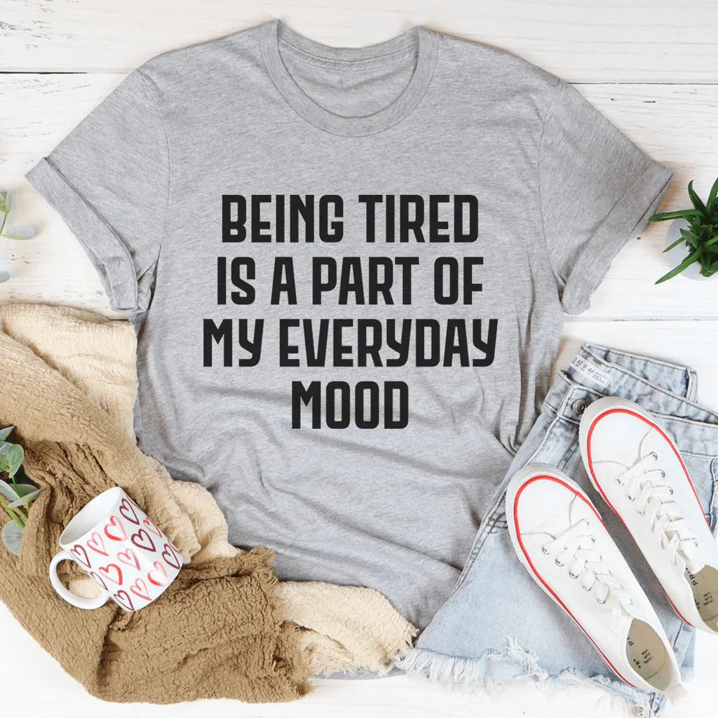 Being Tired Is Part Of My Everyday Mood Tee