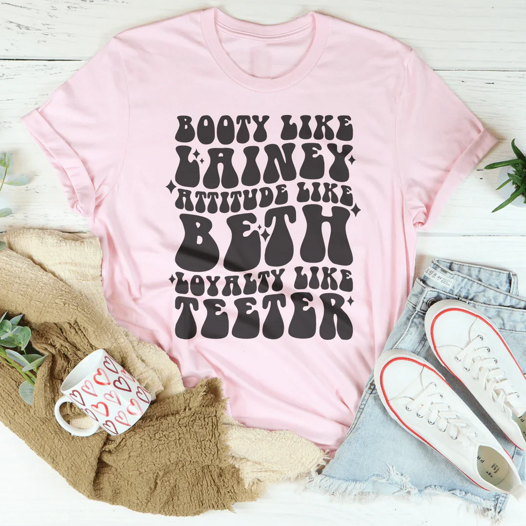 Booty Like Lainey Attitude Like Beth Loyalty Like Teeter Tee