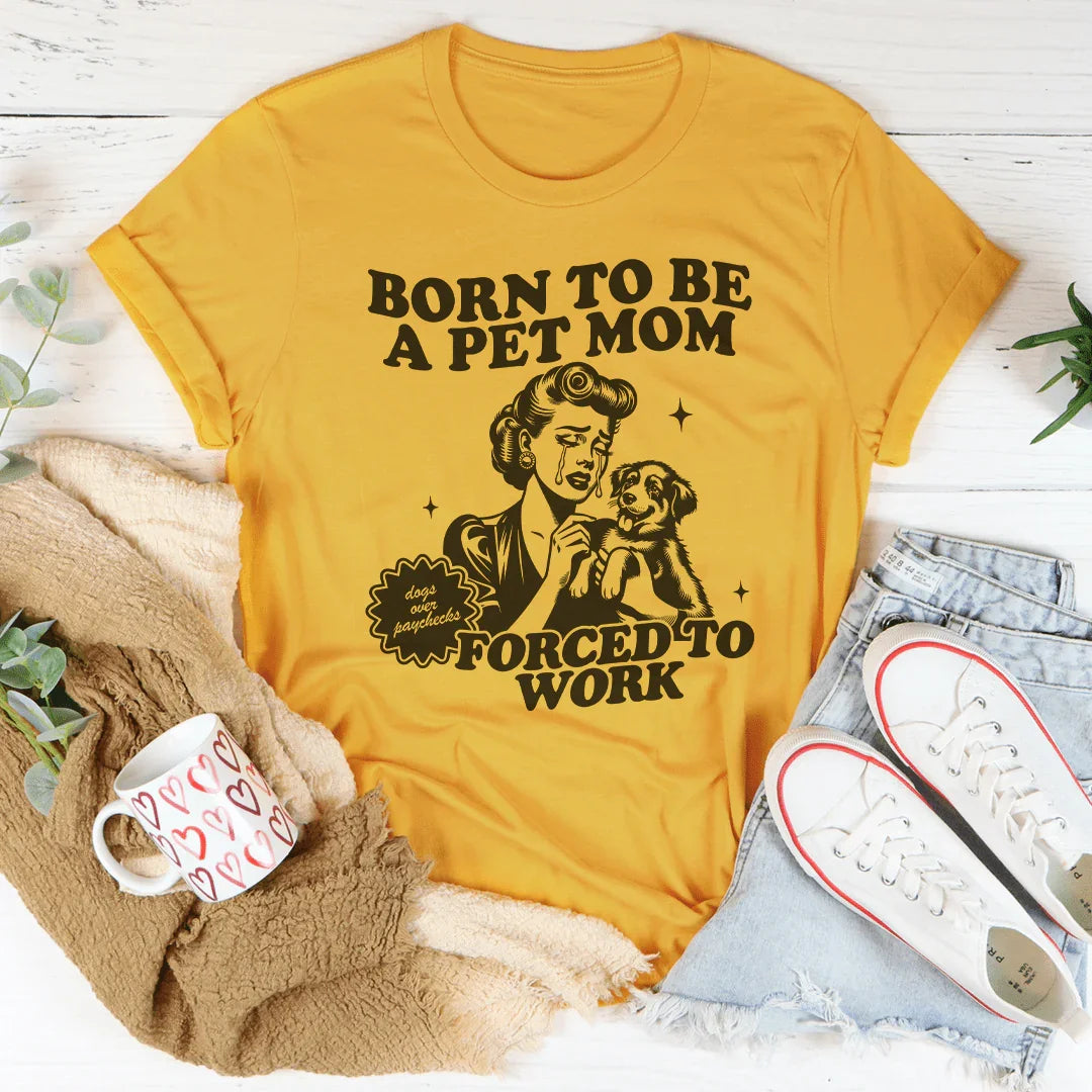 Born To Be A Pet Mom Forced To Work Tee