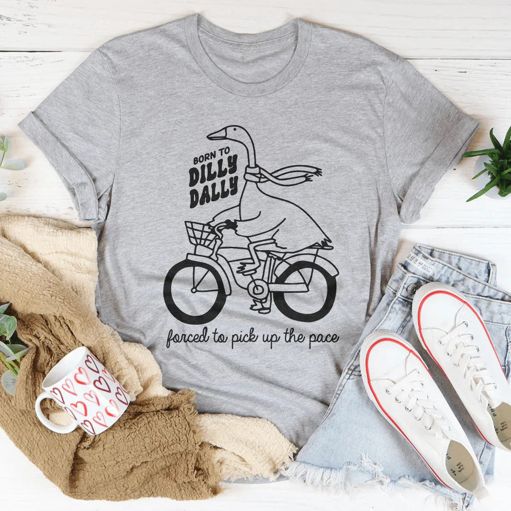 Born To Dilly Dally Forced To Pick Up The Pace Tee