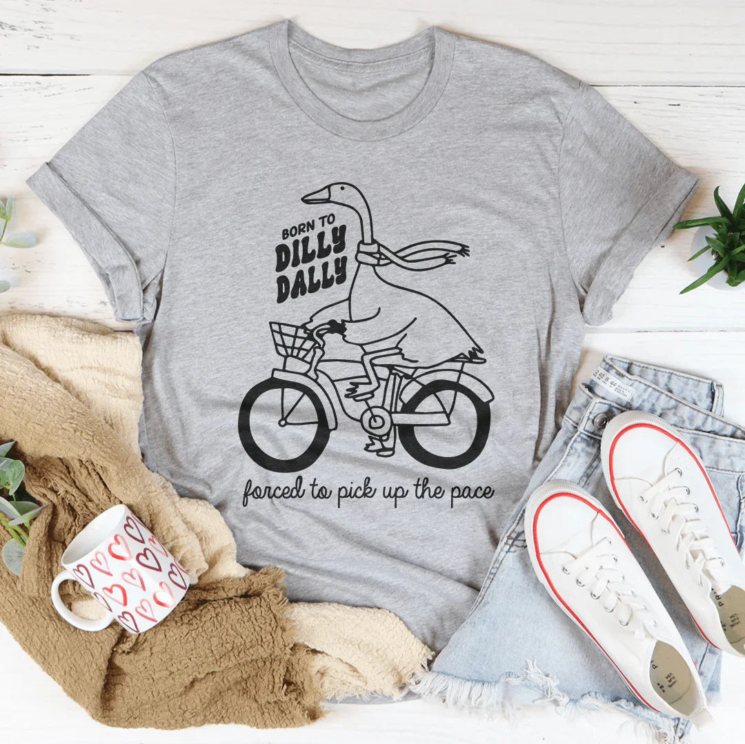 Born To Dilly Dally Forced To Pick Up The Pace Tee