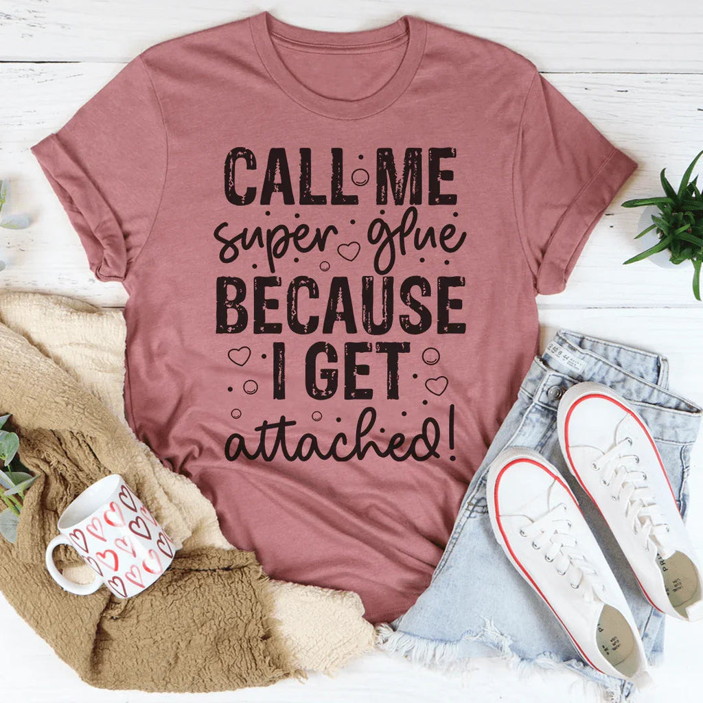 Call Me Super Glue Because I Get Attached Tee