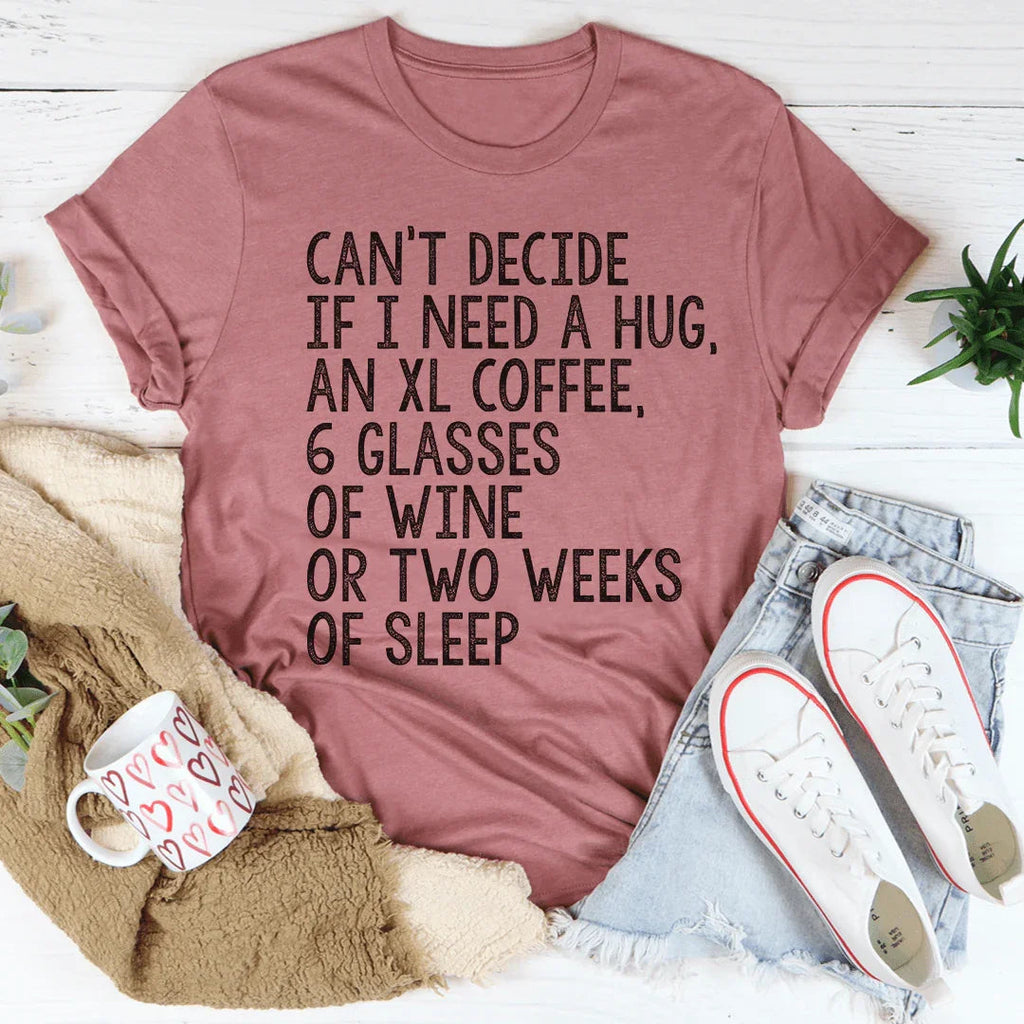Can't Decide If I Need A Hug An XL Coffee 6 Glasses Of Wine Tee