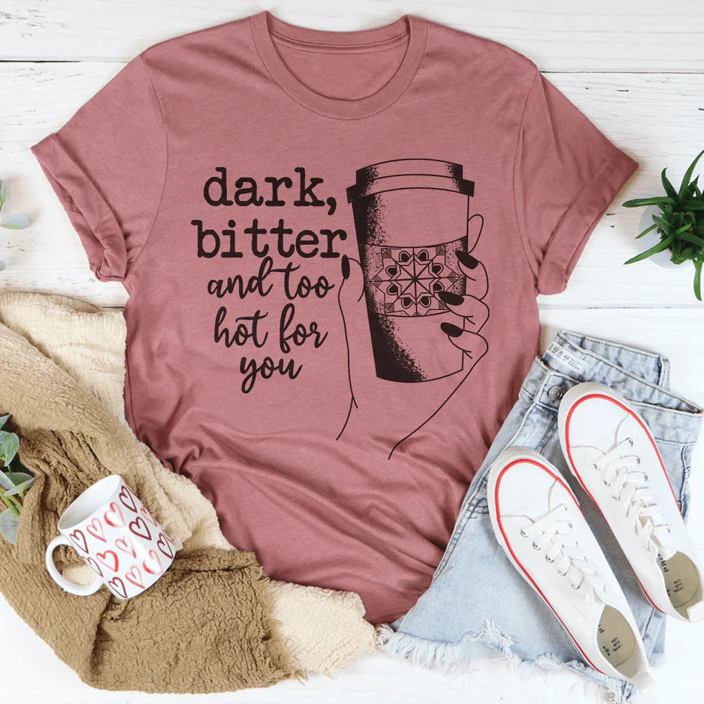 Dark Bitter And Too Hot For You Tee