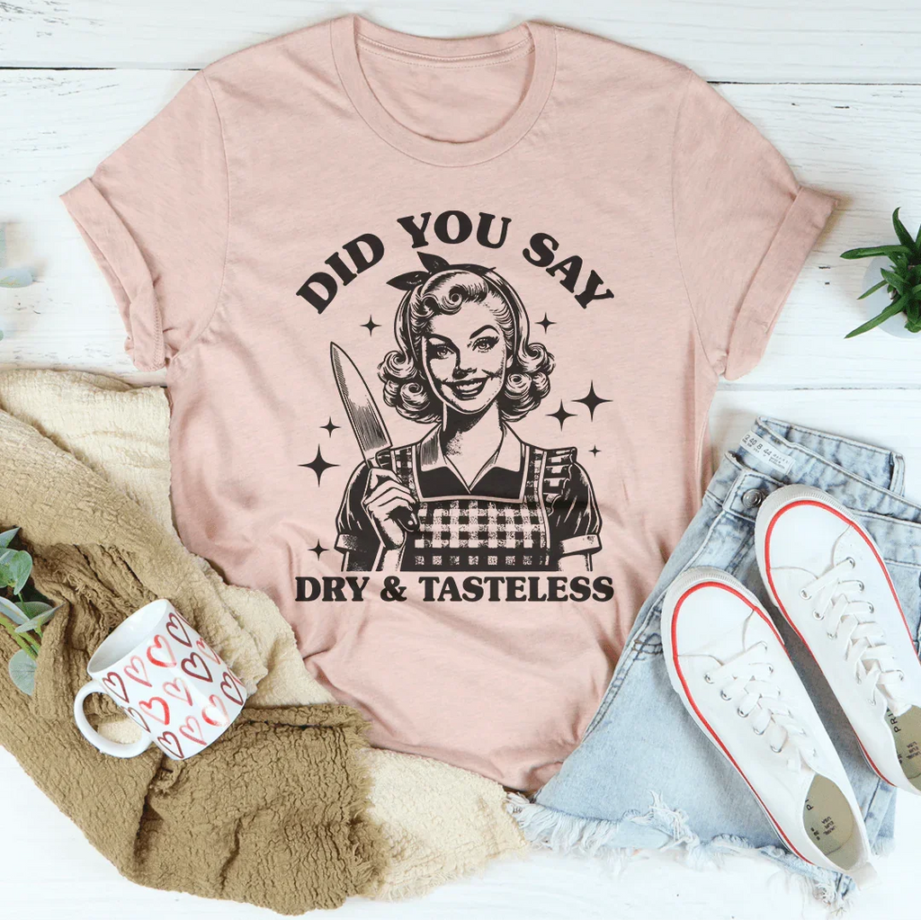 Did You Say Dry & Tasteless Tee