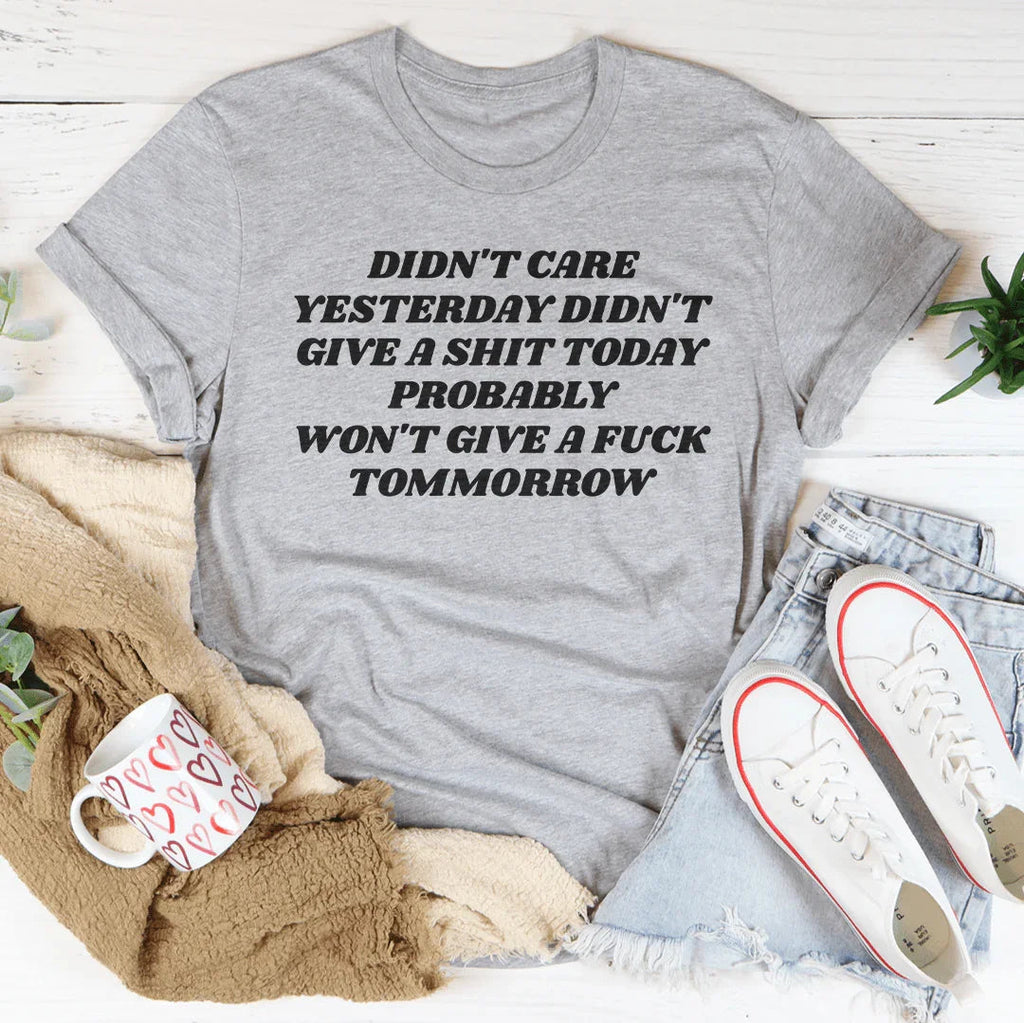 Didn't Care Yesterday Didn't Give A S-it Today Tee