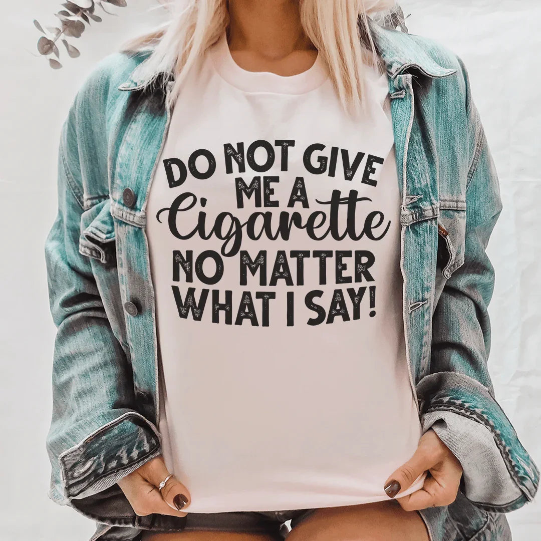 Do Not Give Me A Cig No Matter What I Say Tee