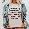 Don’t Ask Me Why I’m Still Single I Don’t Ask Why You’re Still Married Tee