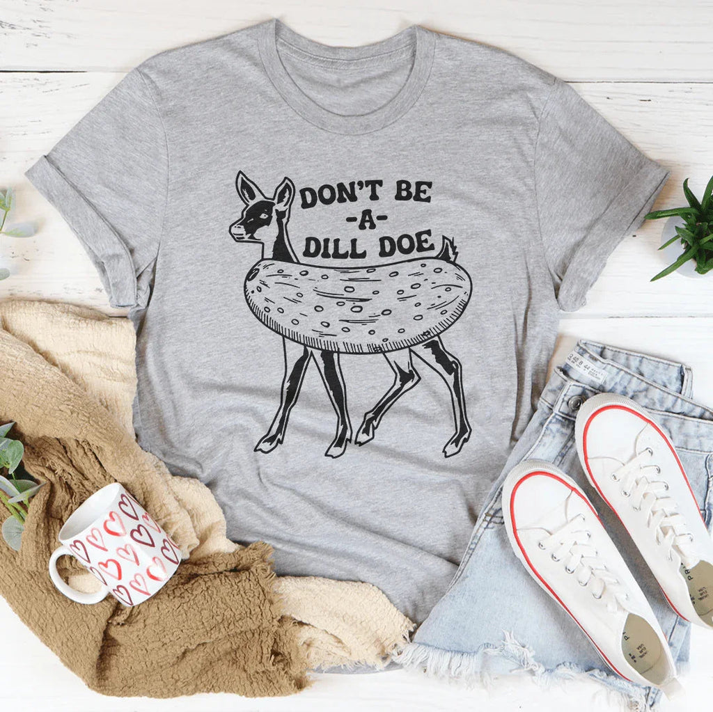 Don't Be A Dill Doe Tee