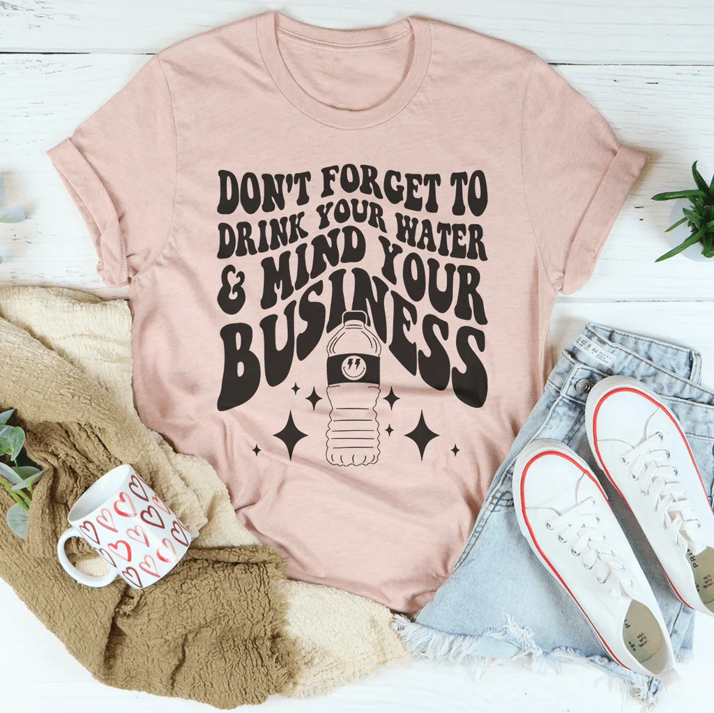 Don't Forget To Drink Your Water And Mind Your Business Tee