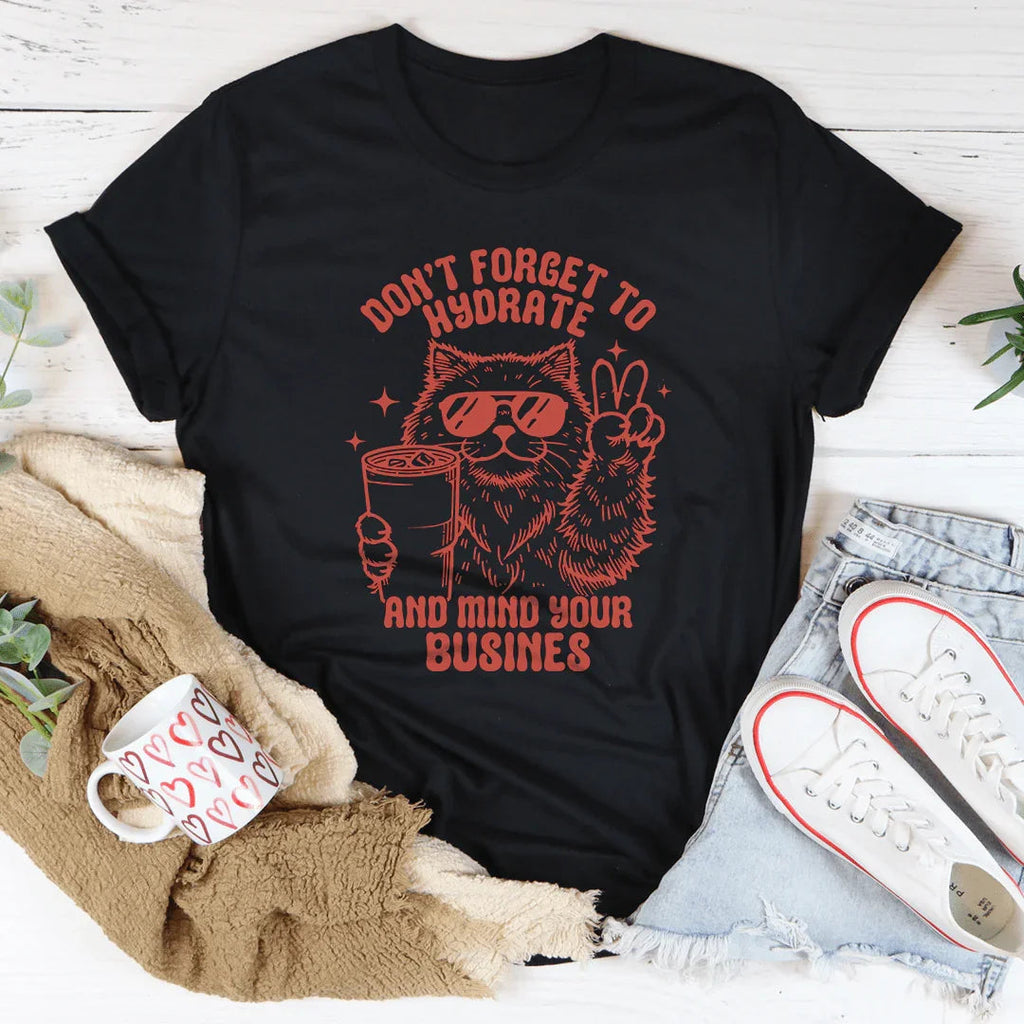 Don't Forget To Hydrate And Mind Your Busines Tee
