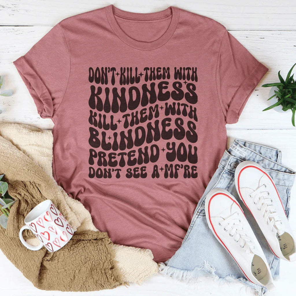 Don’t kill Them With Kindness Kill Them With Blindness Tee